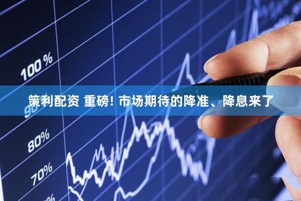 策利配资 重磅! 市场期待的降准、降息来了