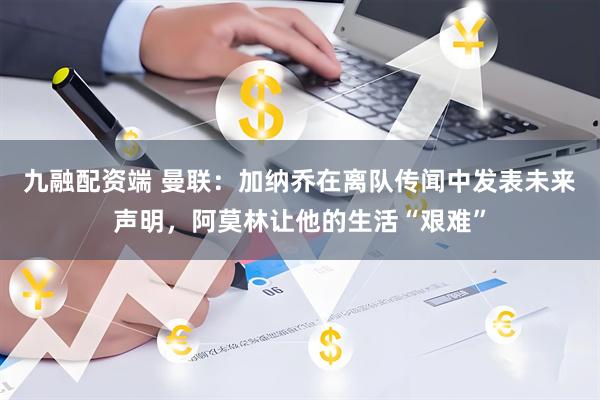 九融配资端 曼联：加纳乔在离队传闻中发表未来声明，阿莫林让他的生活“艰难”