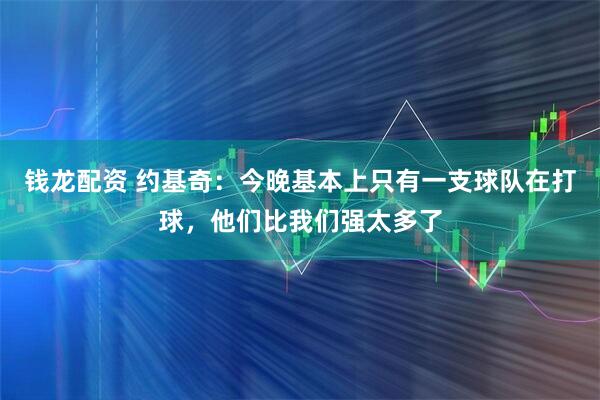 钱龙配资 约基奇：今晚基本上只有一支球队在打球，他们比我们强太多了