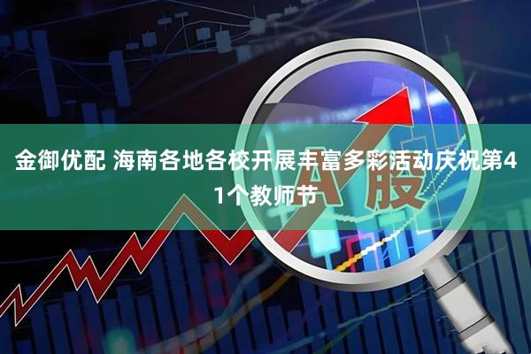 金御优配 海南各地各校开展丰富多彩活动庆祝第41个教师节