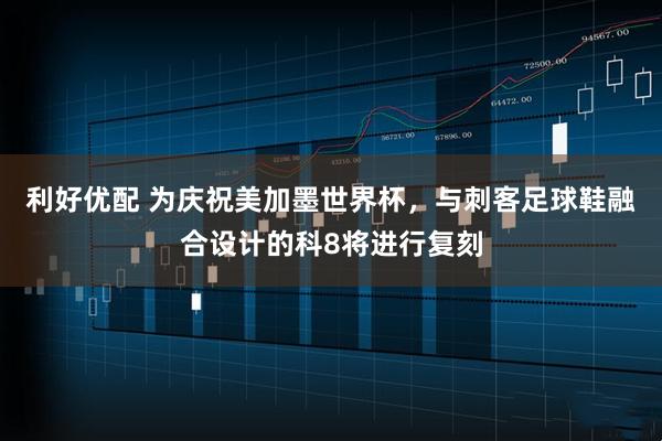 利好优配 为庆祝美加墨世界杯，与刺客足球鞋融合设计的科8将进行复刻