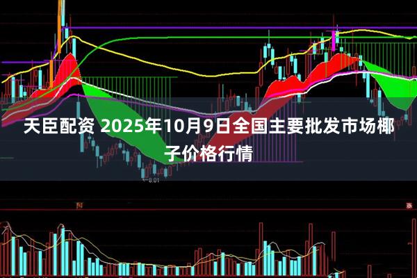 天臣配资 2025年10月9日全国主要批发市场椰子价格行情