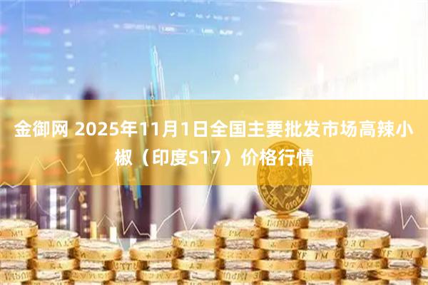 金御网 2025年11月1日全国主要批发市场高辣小椒（印度S17）价格行情