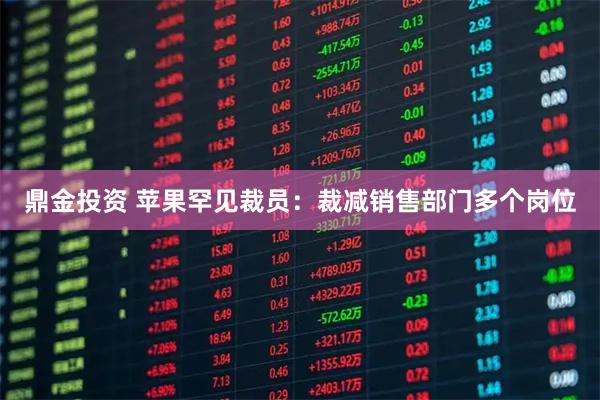 鼎金投资 苹果罕见裁员：裁减销售部门多个岗位